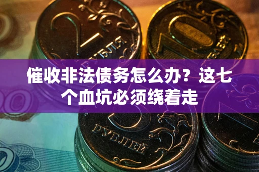 北京催收非法债务怎么办？这七个血坑必须绕着走