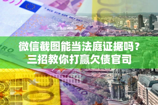 北京微信截图能当法庭证据吗？三招教你打赢欠债官司