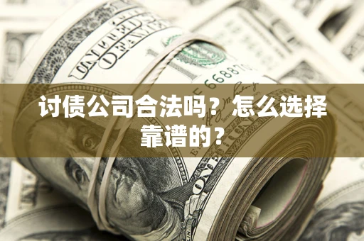 北京讨债公司合法吗？怎么选择靠谱的？
