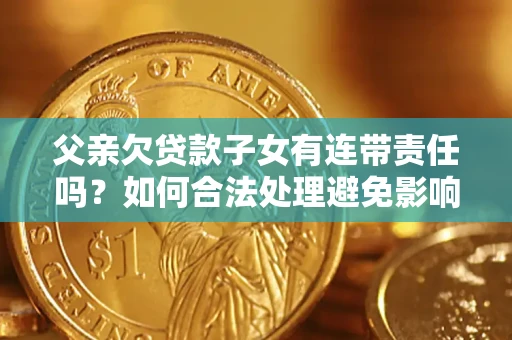北京父亲欠贷款子女有连带责任吗？如何合法处理避免影响？