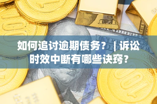 北京如何追讨逾期债务？ | 诉讼时效中断有哪些诀窍？