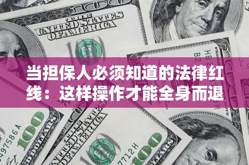 北京当担保人必须知道的法律红线：这样操作才能全身而退