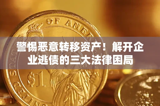 北京警惕恶意转移资产！解开企业逃债的三大法律困局