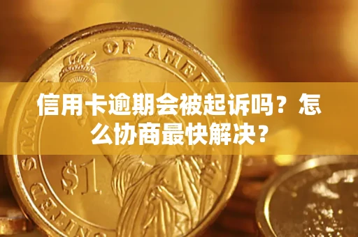 北京信用卡逾期会被起诉吗？怎么协商最快解决？