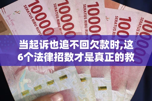 北京当起诉也追不回欠款时,这6个法律招数才是真正的救命稻草