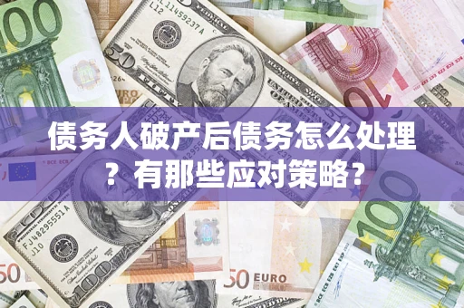 北京债务人破产后债务怎么处理？有那些应对策略？