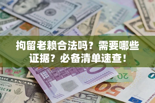北京拘留老赖合法吗？需要哪些证据？必备清单速查！