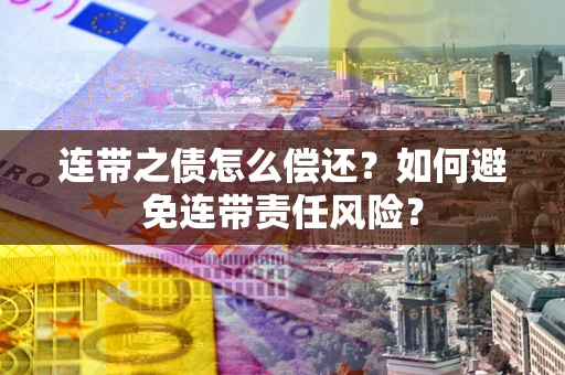 北京连带之债怎么偿还？如何避免连带责任风险？