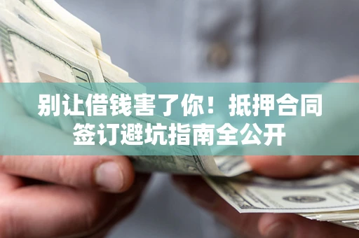 北京别让借钱害了你！抵押合同签订避坑指南全公开