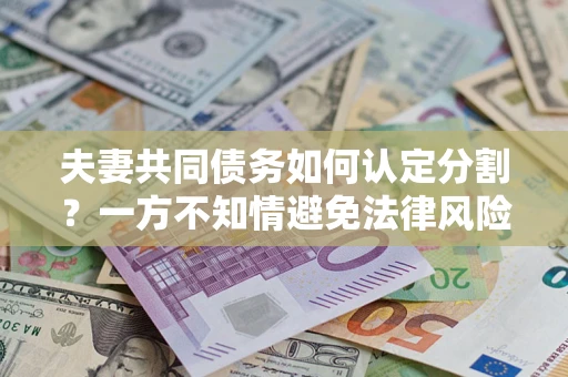 北京夫妻共同债务如何认定分割？一方不知情避免法律风险必看！