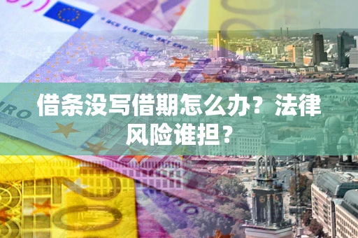 北京借条没写借期怎么办？法律风险谁担？