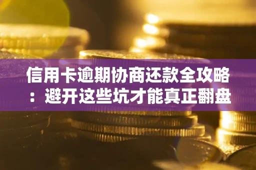 北京信用卡逾期协商还款全攻略：避开这些坑才能真正翻盘
