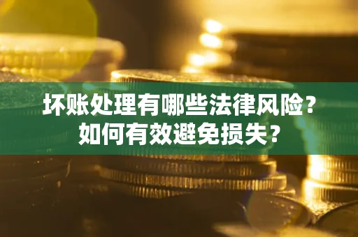 北京坏账处理有哪些法律风险？如何有效避免损失？