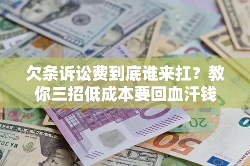 北京欠条诉讼费到底谁来扛？教你三招低成本要回血汗钱