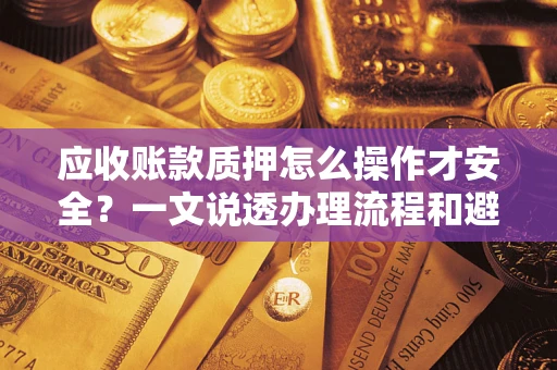 北京应收账款质押怎么操作才安全？一文说透办理流程和避险绝招