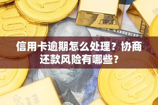 北京信用卡逾期怎么处理？协商还款风险有哪些？